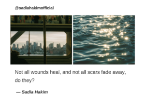 Not all wounds heal, and not all scars fade away, do they?  Sadia Hakim