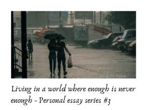 Living in a world where enough is never enough - Personal essay series #3