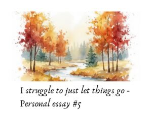 original edit by Sadia Hakim, I struggle to just let things go and let things be - Personal essay 5